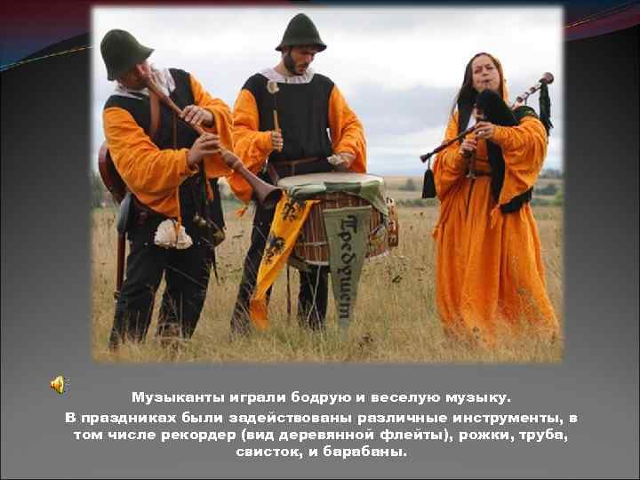 Музыканты играли бодрую и веселую музыку. В праздниках были задействованы различные инструменты, в том