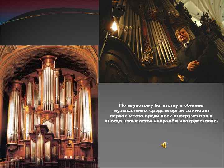 По звуковому богатству и обилию музыкальных средств орган занимает первое место среди всех инструментов