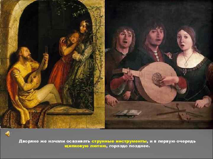Дворяне же начали осваивать струнные инструменты, и в первую очередь щипковую лютню, гораздо позднее.