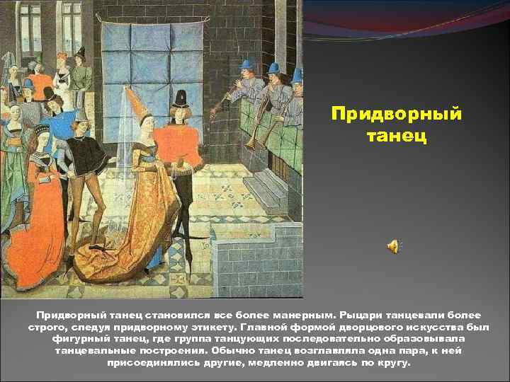 Придворный танец становился все более манерным. Рыцари танцевали более строго, следуя придворному этикету. Главной