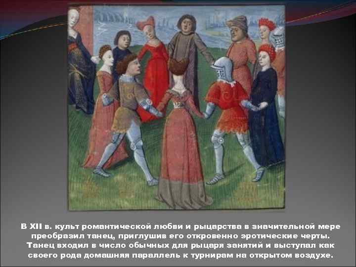 В XII в. культ романтической любви и рыцарства в значительной мере преобразил танец, приглушив