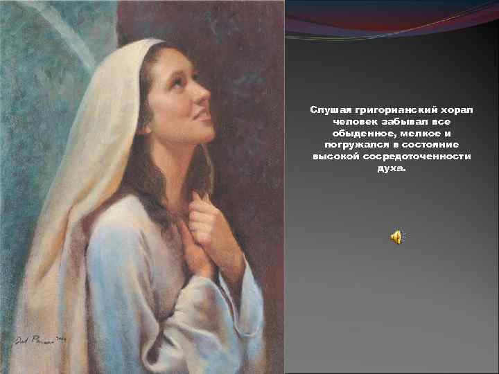 Слушая григорианский хорал человек забывал все обыденное, мелкое и погружался в состояние высокой сосредоточенности