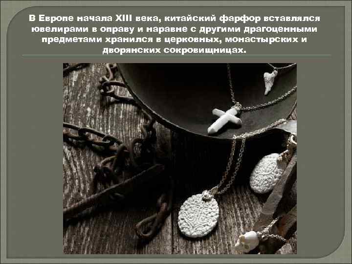 В Европе начала XIII века, китайский фарфор вставлялся ювелирами в оправу и наравне с