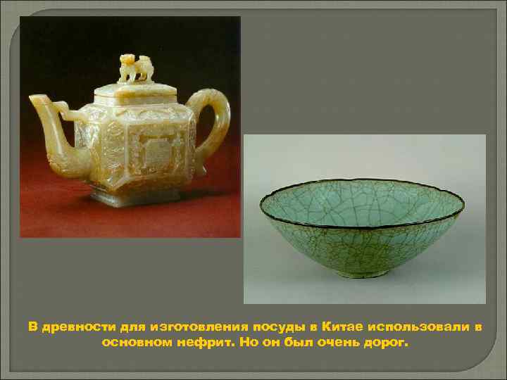 В древности для изготовления посуды в Китае использовали в основном нефрит. Но он был