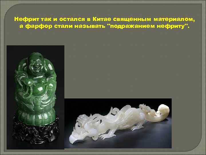 Нефрит так и остался в Китае священным материалом, а фарфор стали называть "подражанием нефриту".