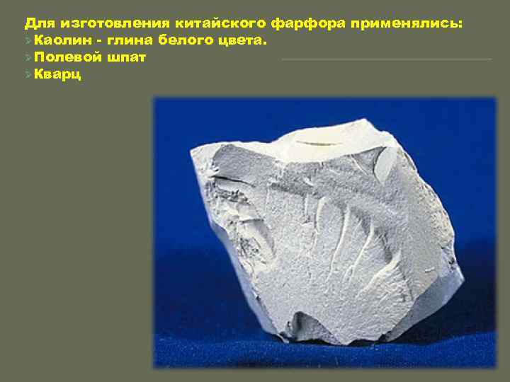 Для изготовления китайского фарфора применялись: ØКаолин - глина белого цвета. ØПолевой шпат ØКварц 