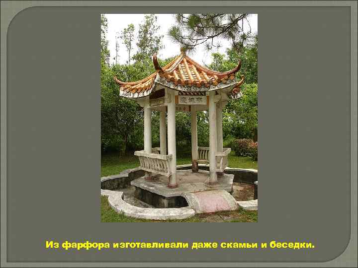 Из фарфора изготавливали даже скамьи и беседки. 