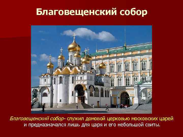 Благовещенский собор- служил домовой церковью московских царей и предназначался лишь для царя и его