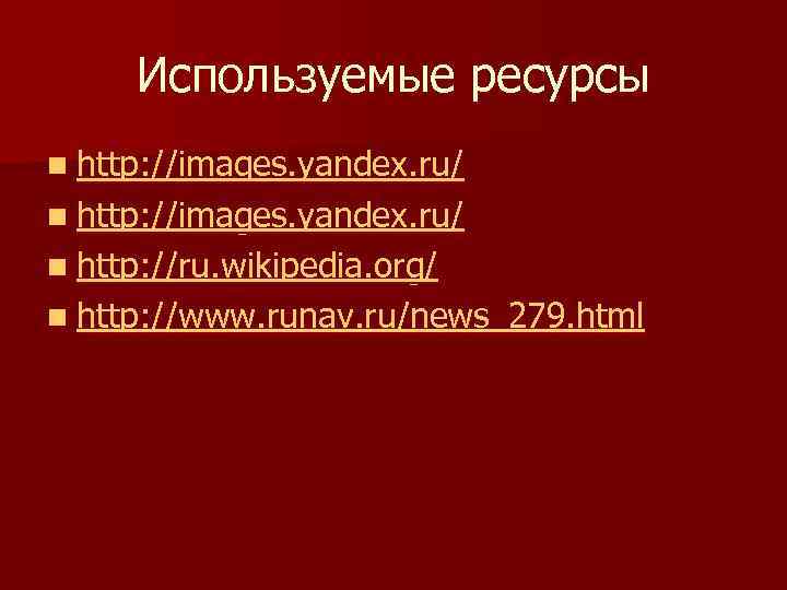Используемые ресурсы n http: //images. yandex. ru/ n http: //ru. wikipedia. org/ n http: