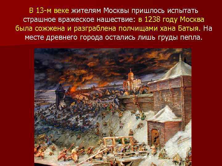 В 13 -м веке жителям Москвы пришлось испытать страшное вражеское нашествие: в 1238 году