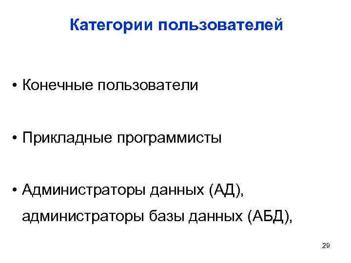 Категории пользователей • Конечные пользователи • Прикладные программисты • Администраторы данных (АД), администраторы базы