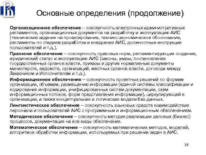 Основные определения (продолжение) Организационное обеспечение – совокупность электронных административных регламентов, организационных документов на разработку