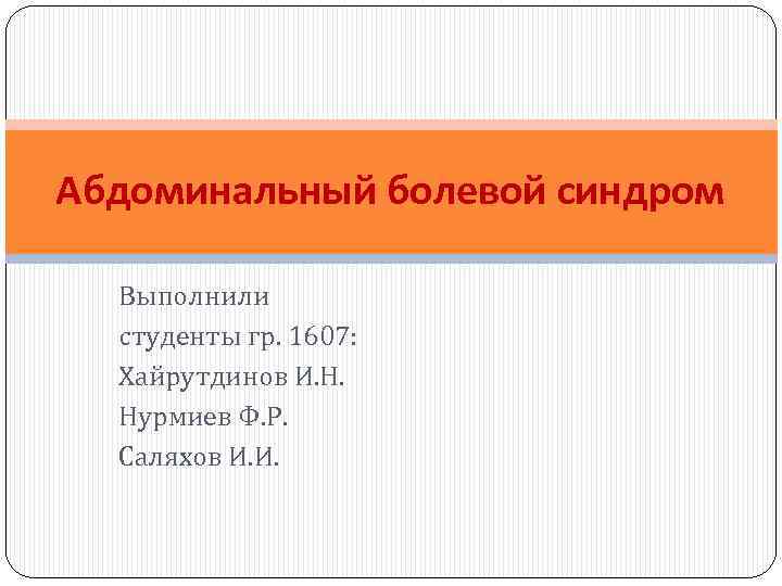 Абдоминальный болевой синдром Выполнили студенты гр. 1607: Хайрутдинов И. Н. Нурмиев Ф. Р. Саляхов