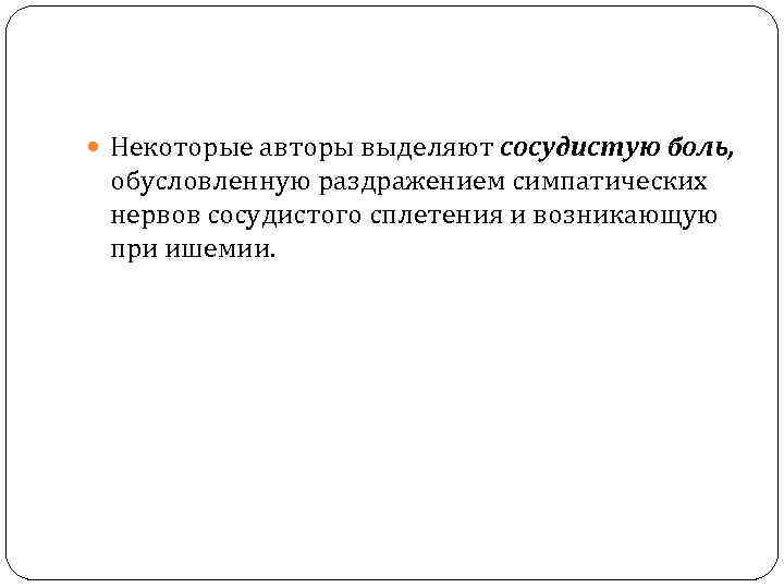  Некоторые авторы выделяют сосудистую боль, обусловленную раздражением симпатических нервов сосудистого сплетения и возникающую