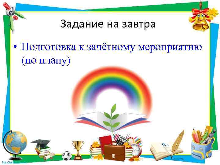 Задание на завтра • Подготовка к зачётному мероприятию (по плану) 