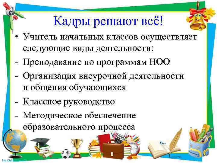 Кадры решают всё! • Учитель начальных классов осуществляет следующие виды деятельности: - Преподавание по