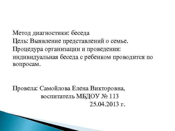 Метод диагностики: беседа Цель: Выявление представлений о семье. Процедура организации и проведения: индивидуальная беседа