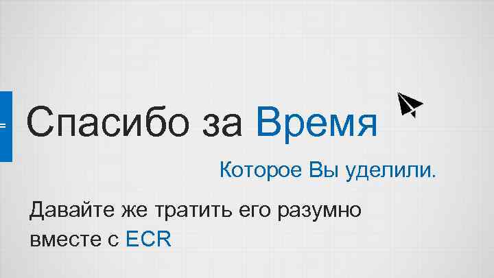Спасибо за Время Которое Вы уделили. Давайте же тратить его разумно вместе с ECR