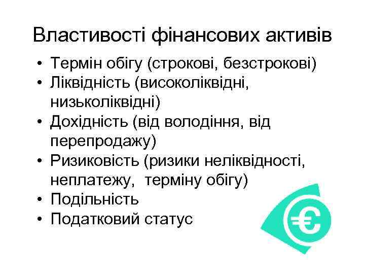 Властивості фінансових активів • Термін обігу (строкові, безстрокові) • Ліквідність (високоліквідні, низьколіквідні) • Дохідність