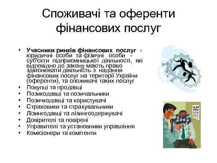Споживачі та оференти фінансових послуг • Учасники ринків фінансових послуг юридичні особи та фізичні
