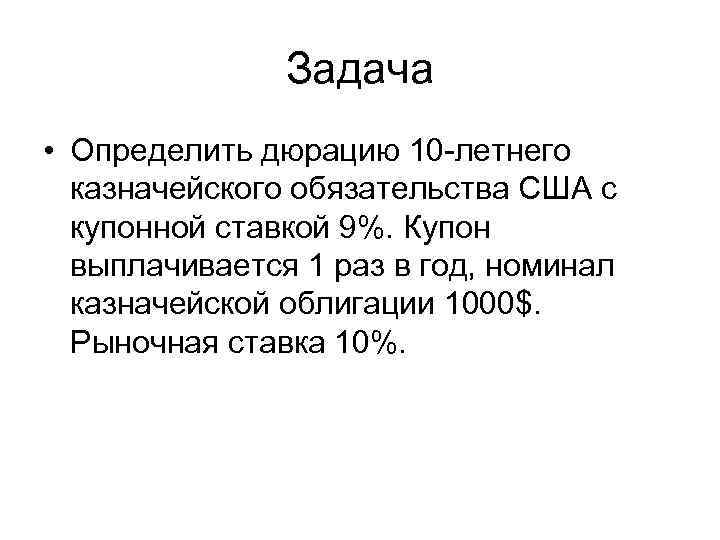 Задача • Определить дюрацию 10 -летнего казначейского обязательства США с купонной ставкой 9%. Купон