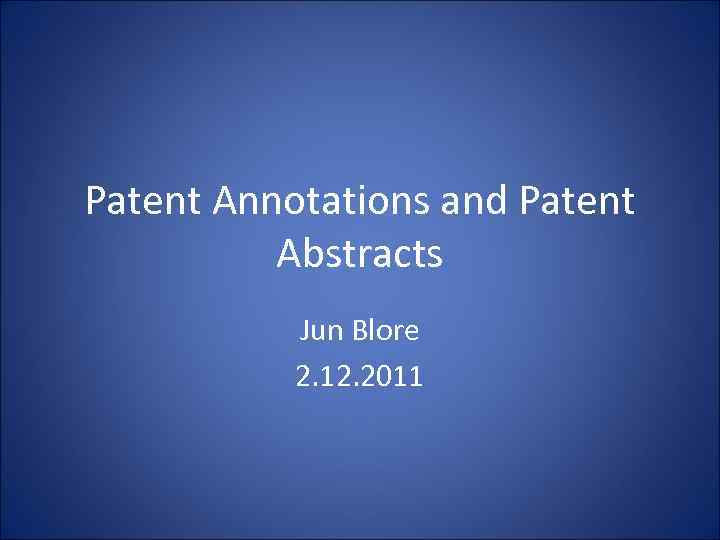 Patent Annotations and Patent Abstracts Jun Blore 2. 12. 2011 