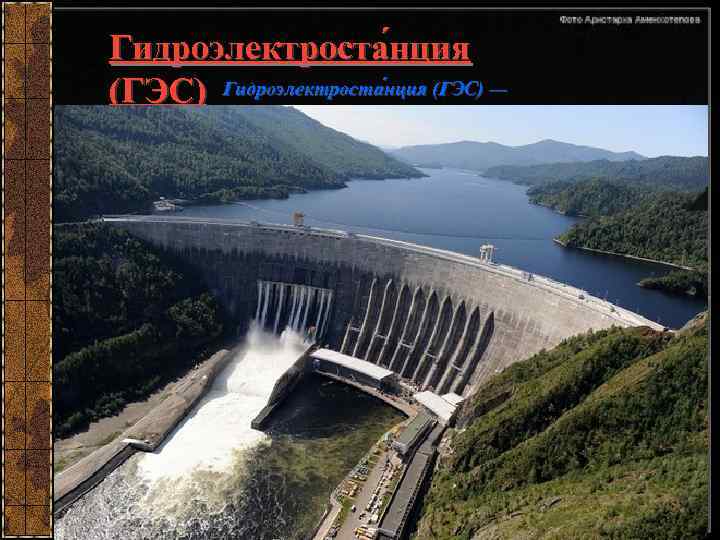 Гидроэлектроста нция (ГЭС) — электростанция, в качестве источника энергии использующая энергию водяного потока. Гидроэлектростанции