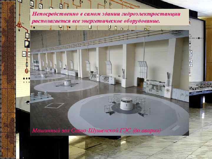 Непосредственно в самом здании гидроэлектростанции располагается все энергетическое оборудование. Машинный зал Саяно-Шушенской ГЭС (до