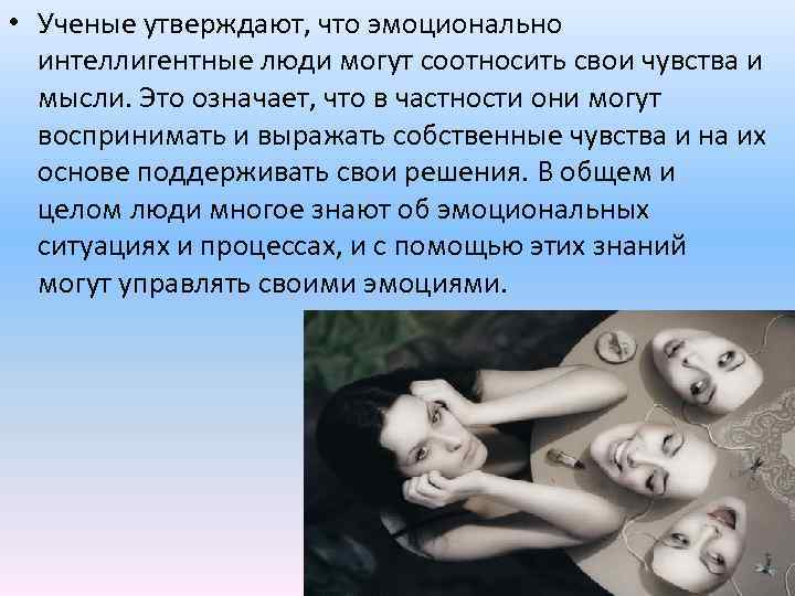  • Ученые утверждают, что эмоционально интеллигентные люди могут соотносить свои чувства и мысли.