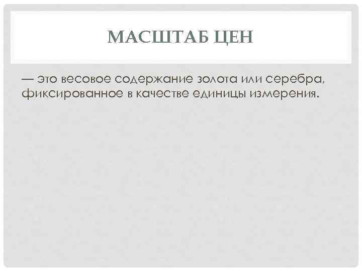 МАСШТАБ ЦЕН — это весовое содержание золота или серебра, фиксированное в качестве единицы измерения.