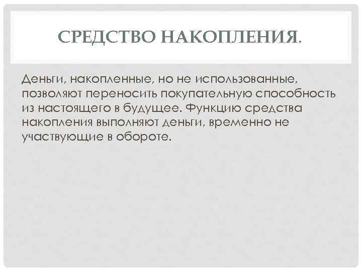 СРЕДСТВО НАКОПЛЕНИЯ. Деньги, накопленные, но не использованные, позволяют переносить покупательную способность из настоящего в