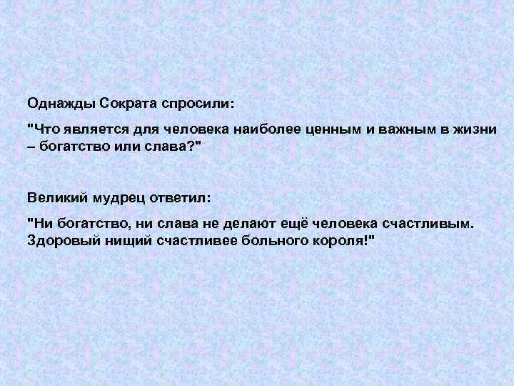 Однажды Сократа спросили: "Что является для человека наиболее ценным и важным в жизни –