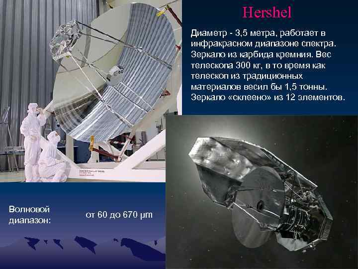 Hershel Диаметр - 3, 5 метра, работает в инфракрасном диапазоне спектра. Зеркало из карбида