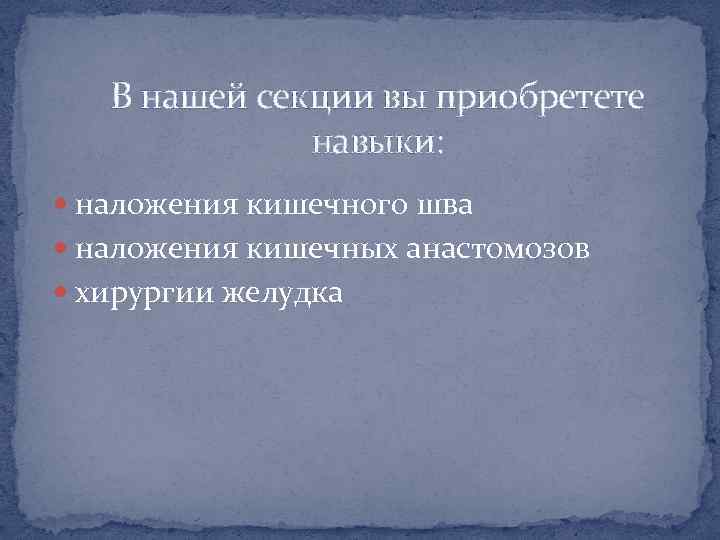 В нашей секции вы приобретете навыки: наложения кишечного шва наложения кишечных анастомозов хирургии желудка