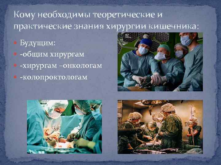 Кому необходимы теоретические и практические знания хирургии кишечника: Будущим: -общим хирургам -хирургам –онкологам -колопроктологам