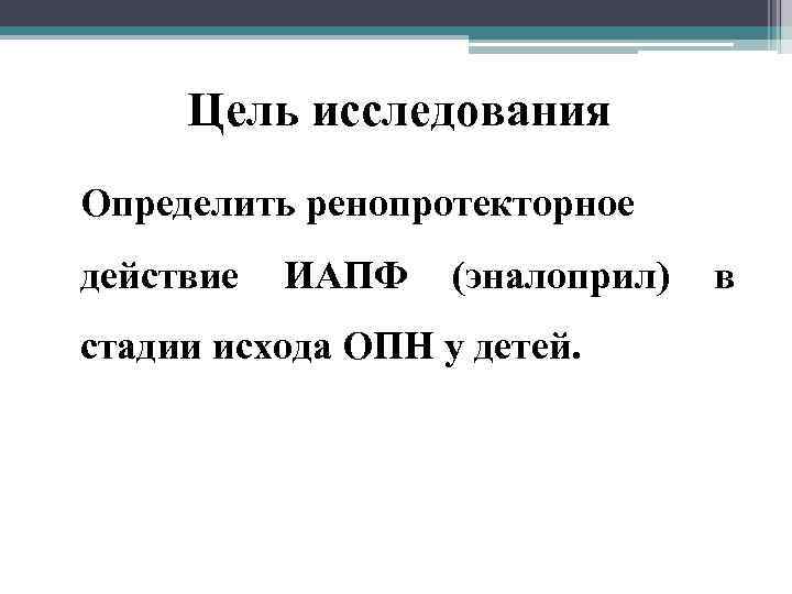 Цель исследования Определить ренопротекторное действие ИАПФ (эналоприл) стадии исхода ОПН у детей. в 