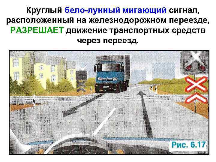 Круглый бело-лунный мигающий сигнал, расположенный на железнодорожном переезде, РАЗРЕШАЕТ движение транспортных средств через переезд.