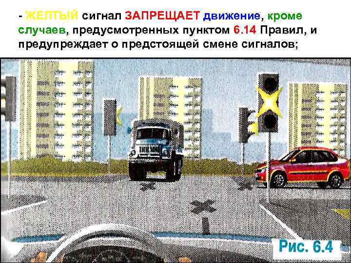 - ЖЕЛТЫЙ сигнал ЗАПРЕЩАЕТ движение, кроме случаев, предусмотренных пунктом 6. 14 Правил, и предупреждает
