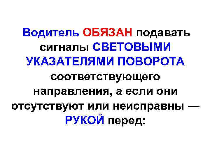 Водитель ОБЯЗАН подавать сигналы СВЕТОВЫМИ УКАЗАТЕЛЯМИ ПОВОРОТА соответствующего направления, а если они отсутствуют или