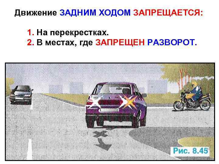 Движение ЗАДНИМ ХОДОМ ЗАПРЕЩАЕТСЯ: 1. На перекрестках. 2. В местах, где ЗАПРЕЩЕН РАЗВОРОТ. 