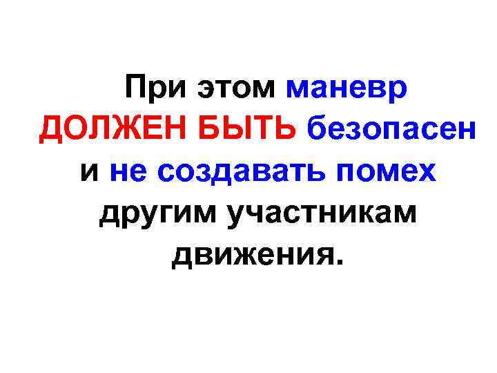 При этом маневр ДОЛЖЕН БЫТЬ безопасен и не создавать помех другим участникам движения. 