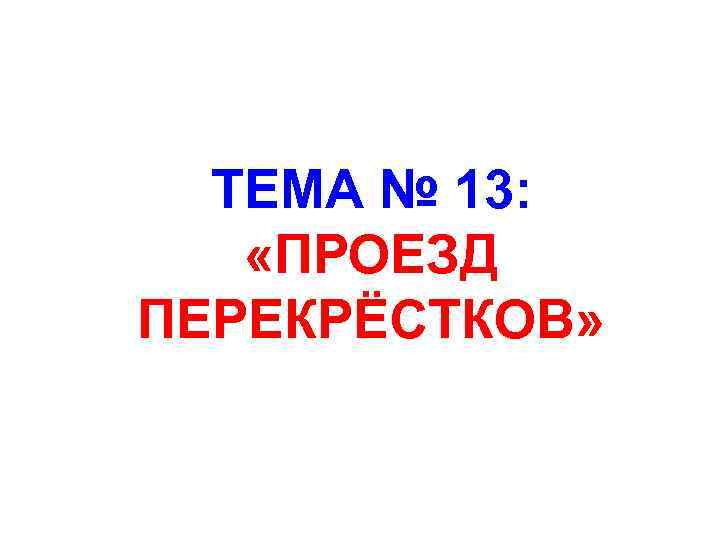 ТЕМА № 13: «ПРОЕЗД ПЕРЕКРЁСТКОВ» 