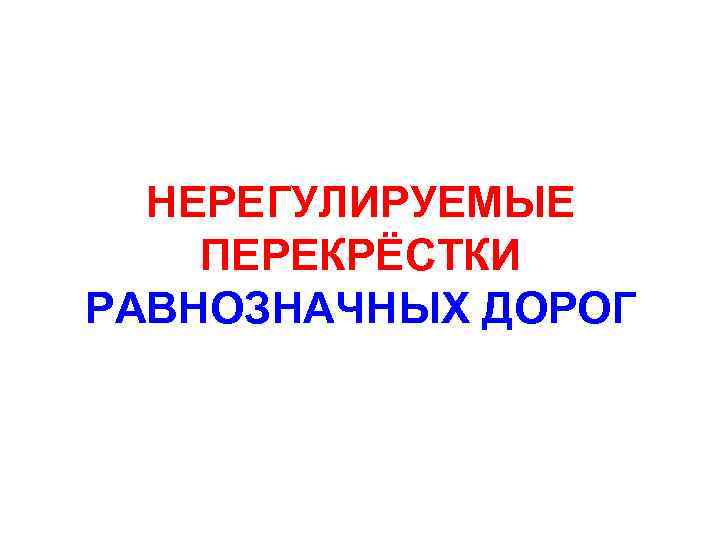 НЕРЕГУЛИРУЕМЫЕ ПЕРЕКРЁСТКИ РАВНОЗНАЧНЫХ ДОРОГ 