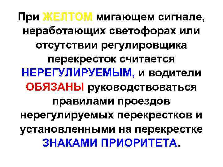 При ЖЕЛТОМ мигающем сигнале, ЖЕЛТОМ неработающих светофорах или отсутствии регулировщика перекресток считается НЕРЕГУЛИРУЕМЫМ, и