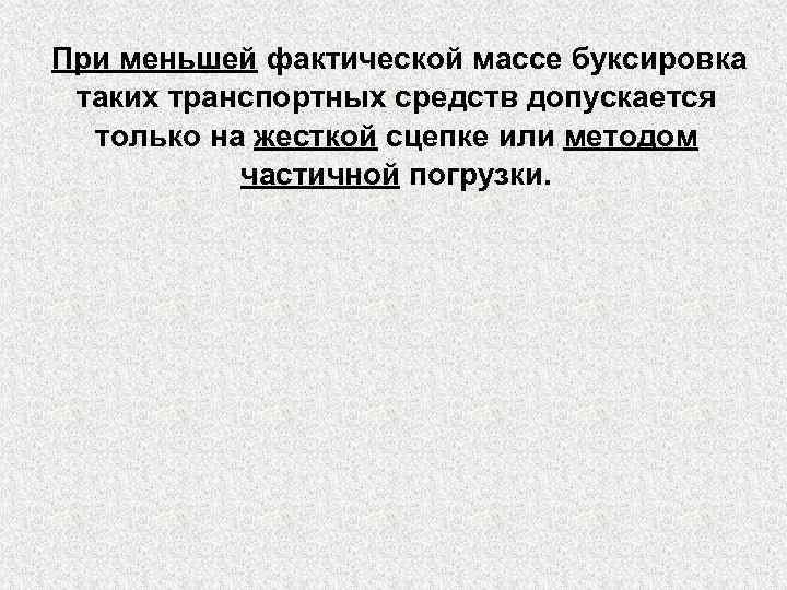 При меньшей фактической массе буксировка таких транспортных средств допускается только на жесткой сцепке или