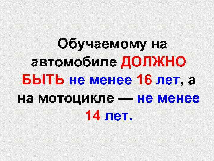 Обучаемому на автомобиле ДОЛЖНО БЫТЬ не менее 16 лет, а на мотоцикле — не