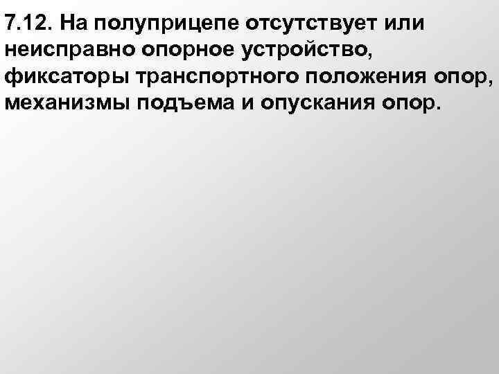 7. 12. На полуприцепе отсутствует или неисправно опорное устройство, фиксаторы транспортного положения опор, механизмы