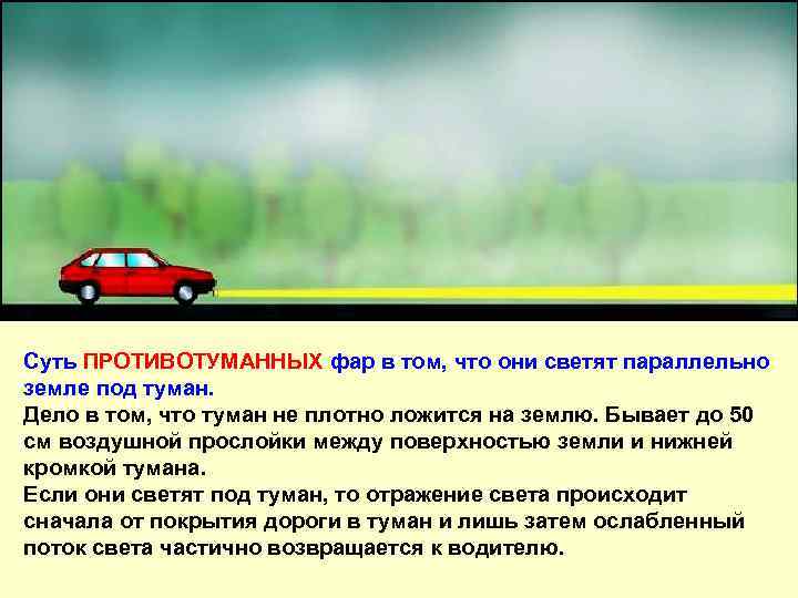 Суть ПРОТИВОТУМАННЫХ фар в том, что они светят параллельно земле под туман. Дело в