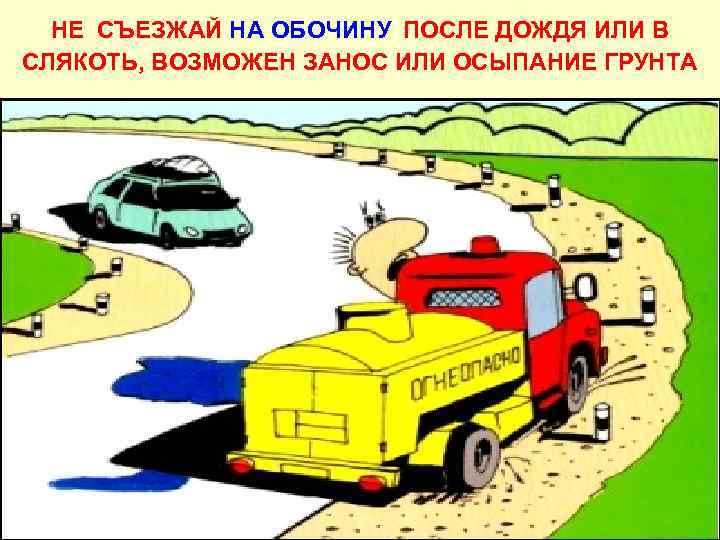 НЕ СЪЕЗЖАЙ НА ОБОЧИНУ ПОСЛЕ ДОЖДЯ ИЛИ В СЛЯКОТЬ, ВОЗМОЖЕН ЗАНОС ИЛИ ОСЫПАНИЕ ГРУНТА