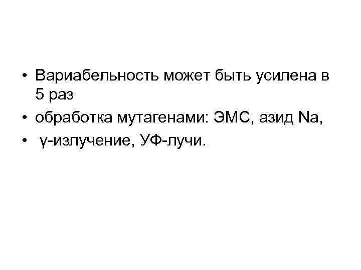  • Вариабельность может быть усилена в 5 раз • обработка мутагенами: ЭМС, азид